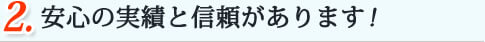 安心の実績と信頼があります！